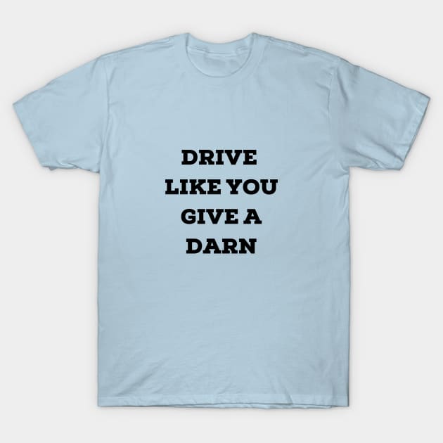 Drive Like You Give a Darn T-Shirt by TraciJ